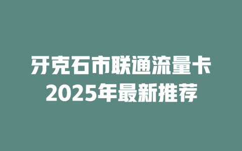 牙克石市联通流量卡2025年最新推荐