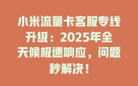 小米流量卡客服专线升级：2025年全天候极速响应，问题秒解决！
