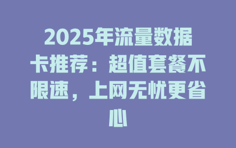 2025年流量数据卡推荐：超值套餐不限速，上网无忧更省心