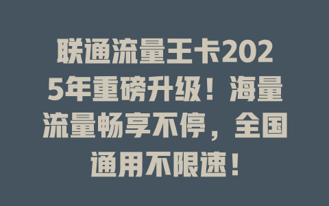 联通流量王卡2025年重磅升级！海量流量畅享不停，全国通用不限速！