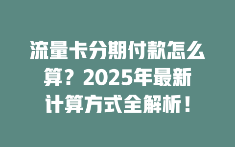 流量卡分期付款怎么算？2025年最新计算方式全解析！