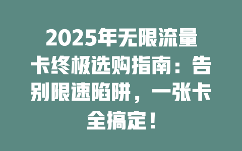 2025年无限流量卡终极选购指南：告别限速陷阱，一张卡全搞定！