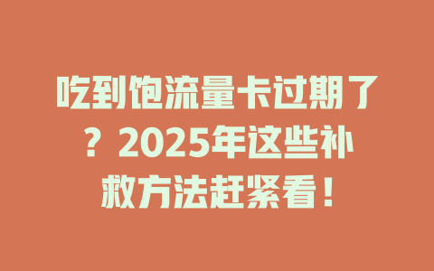 吃到饱流量卡过期了？2025年这些补救方法赶紧看！