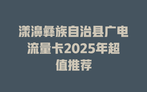 漾濞彝族自治县广电流量卡2025年超值推荐