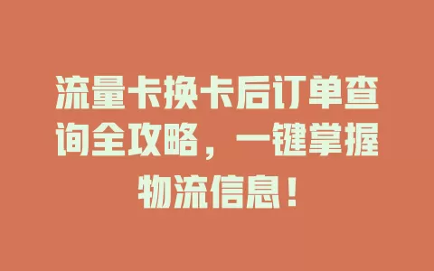 流量卡换卡后订单查询全攻略，一键掌握物流信息！