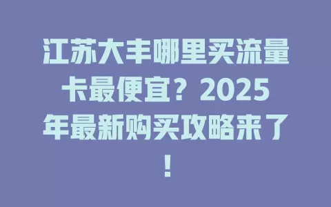 江苏大丰哪里买流量卡最便宜？2025年最新购买攻略来了！