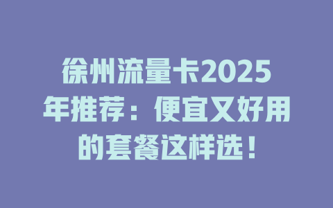 徐州流量卡2025年推荐：便宜又好用的套餐这样选！