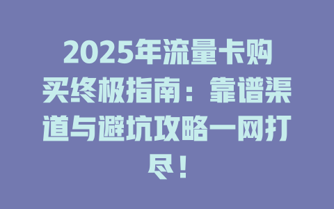 2025年流量卡购买终极指南：靠谱渠道与避坑攻略一网打尽！