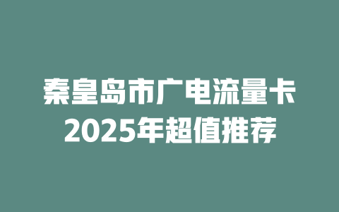 秦皇岛市广电流量卡2025年超值推荐