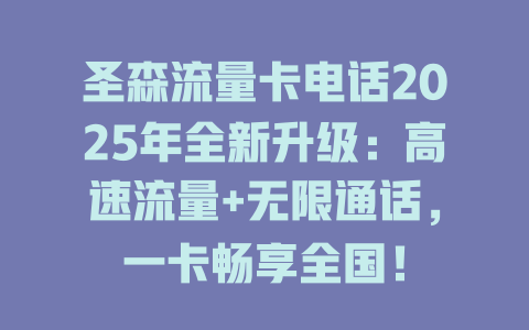 圣森流量卡电话2025年全新升级：高速流量+无限通话，一卡畅享全国！