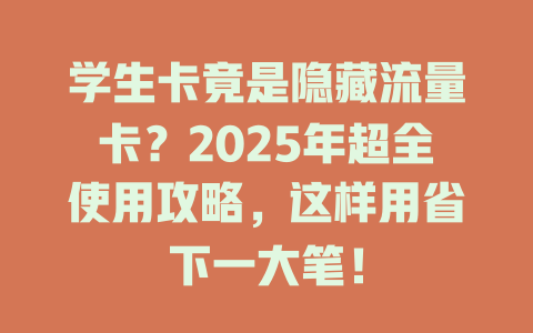 学生卡竟是隐藏流量卡？2025年超全使用攻略，这样用省下一大笔！