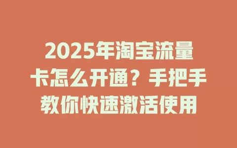 2025年淘宝流量卡怎么开通？手把手教你快速激活使用