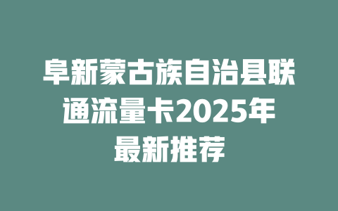 阜新蒙古族自治县联通流量卡2025年最新推荐