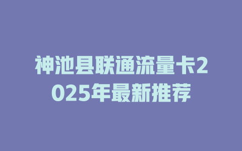 神池县联通流量卡2025年最新推荐