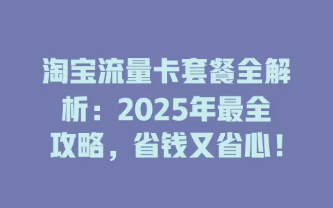 淘宝流量卡套餐全解析：2025年最全攻略，省钱又省心！
