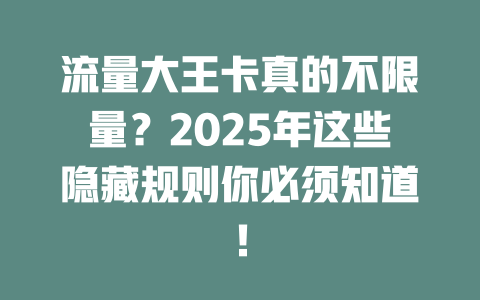 流量大王卡真的不限量？2025年这些隐藏规则你必须知道！