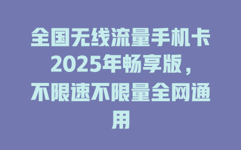 全国无线流量手机卡2025年畅享版，不限速不限量全网通用