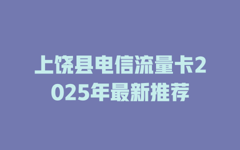 上饶县电信流量卡2025年最新推荐