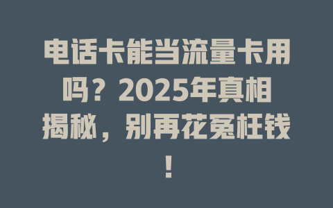 电话卡能当流量卡用吗？2025年真相揭秘，别再花冤枉钱！