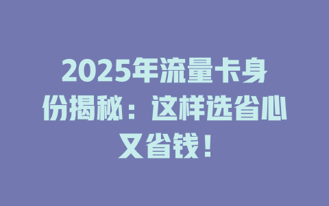 2025年流量卡身份揭秘：这样选省心又省钱！