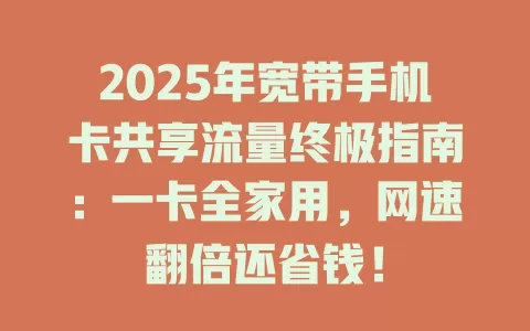 2025年宽带手机卡共享流量终极指南：一卡全家用，网速翻倍还省钱！