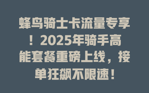 蜂鸟骑士卡流量专享！2025年骑手高能套餐重磅上线，接单狂飙不限速！