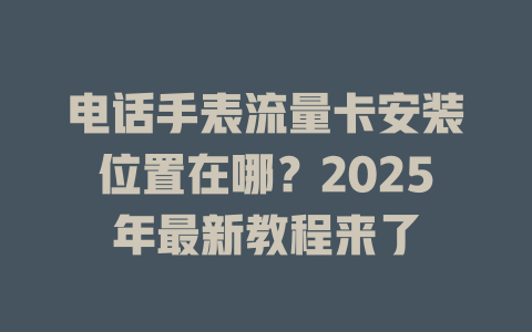 电话手表流量卡安装位置在哪？2025年最新教程来了