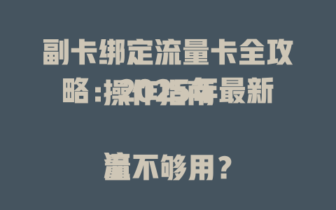 副卡绑定流量卡全攻略：2025年最新操作指南  

流量不够用？