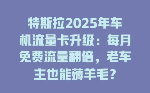 特斯拉2025年车机流量卡升级：每月免费流量翻倍，老车主也能薅羊毛？