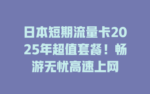 日本短期流量卡2025年超值套餐！畅游无忧高速上网
