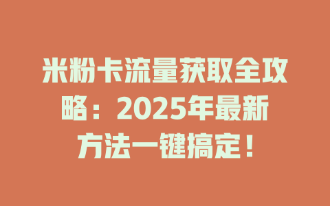 米粉卡流量获取全攻略：2025年最新方法一键搞定！
