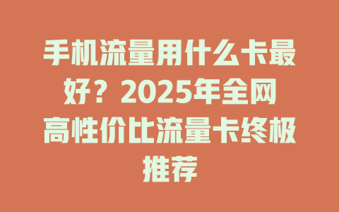 手机流量用什么卡最好？2025年全网高性价比流量卡终极推荐