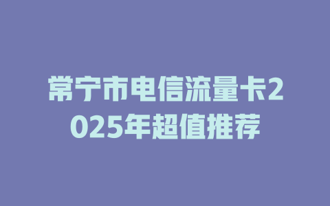 常宁市电信流量卡2025年超值推荐