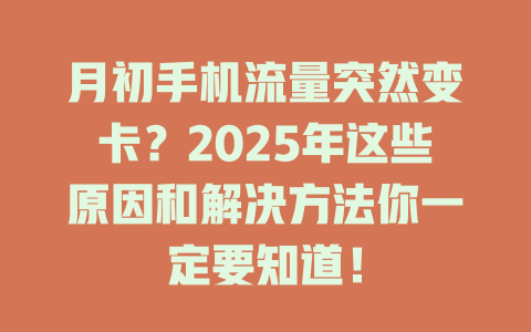 月初手机流量突然变卡？2025年这些原因和解决方法你一定要知道！