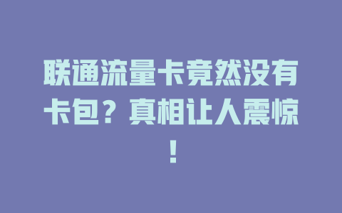 联通流量卡竟然没有卡包？真相让人震惊！