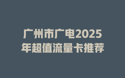 广州市广电2025年超值流量卡推荐