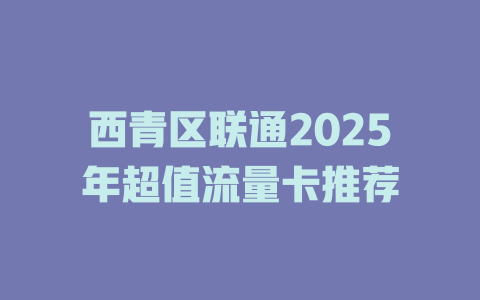西青区联通2025年超值流量卡推荐