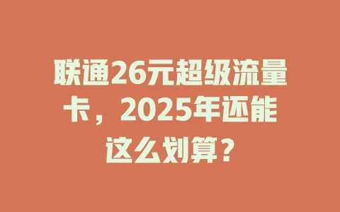 联通26元超级流量卡，2025年还能这么划算？