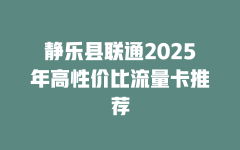 静乐县联通2025年高性价比流量卡推荐