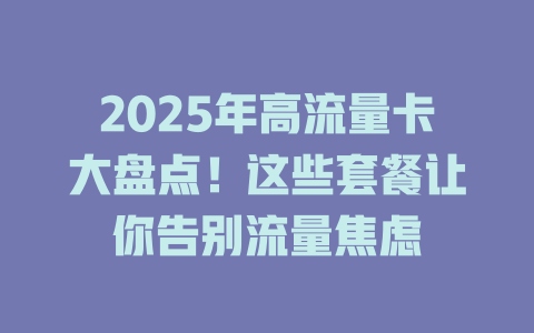 2025年高流量卡大盘点！这些套餐让你告别流量焦虑