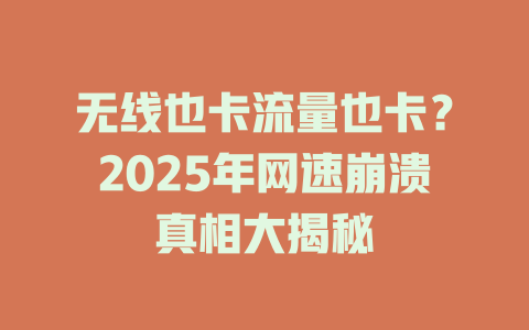 无线也卡流量也卡？2025年网速崩溃真相大揭秘
