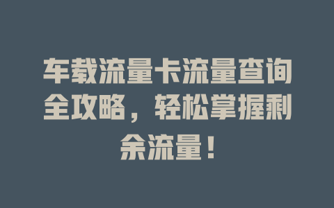 车载流量卡流量查询全攻略，轻松掌握剩余流量！
