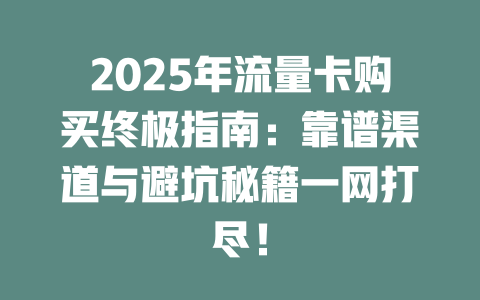 2025年流量卡购买终极指南：靠谱渠道与避坑秘籍一网打尽！