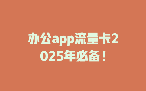 办公app流量卡2025年必备！