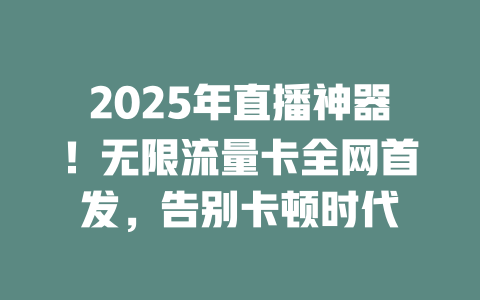 2025年直播神器！无限流量卡全网首发，告别卡顿时代