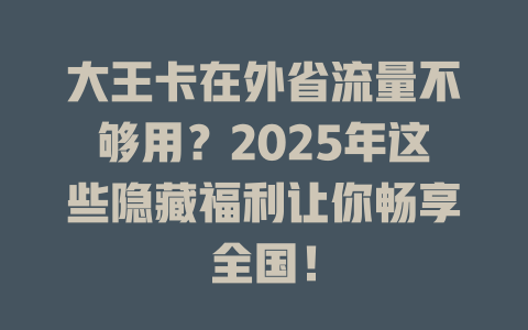 大王卡在外省流量不够用？2025年这些隐藏福利让你畅享全国！