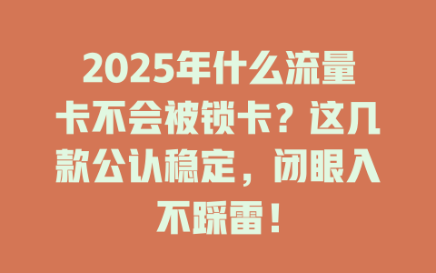 2025年什么流量卡不会被锁卡？这几款公认稳定，闭眼入不踩雷！