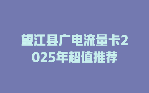 望江县广电流量卡2025年超值推荐