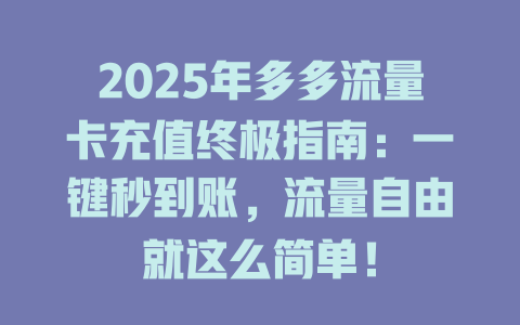 2025年多多流量卡充值终极指南：一键秒到账，流量自由就这么简单！