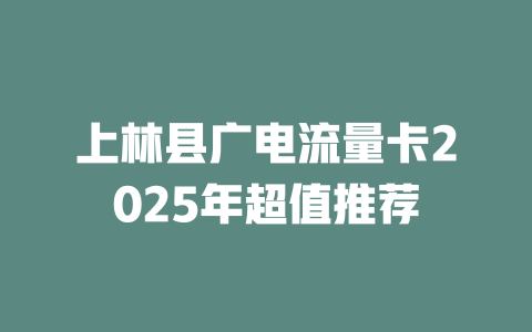 上林县广电流量卡2025年超值推荐